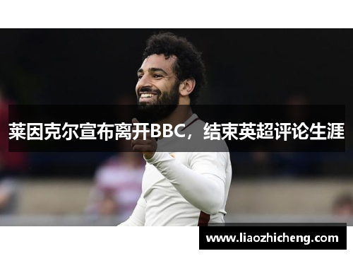 莱因克尔宣布离开BBC，结束英超评论生涯